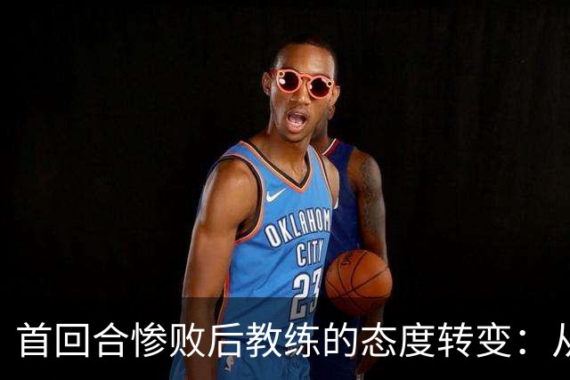 首回合惨败后教练的态度转变：从“难以翻盘”到“已无可能